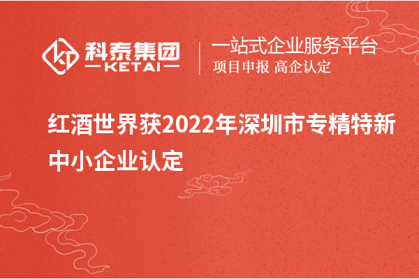 紅酒世界獲2022年深圳市<a href=http://m.xjsygy.com/fuwu/zhuanjingtexin.html target=_blank class=infotextkey>專精特新中小企業</a>認定