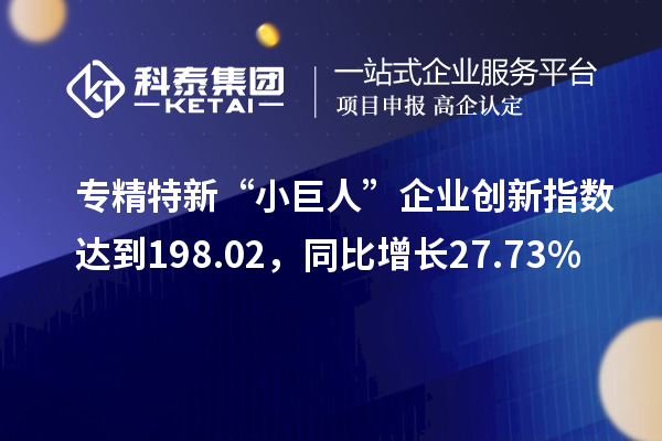 專精特新“小巨人”企業創新指數達到198.02,同比增長27.73%