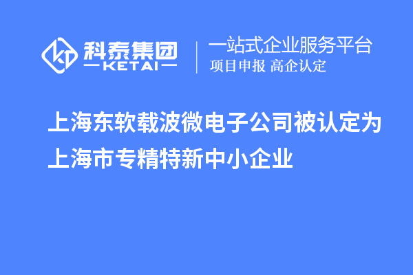 上海東軟載波微電子公司被認定為上海市專精特新中小企業