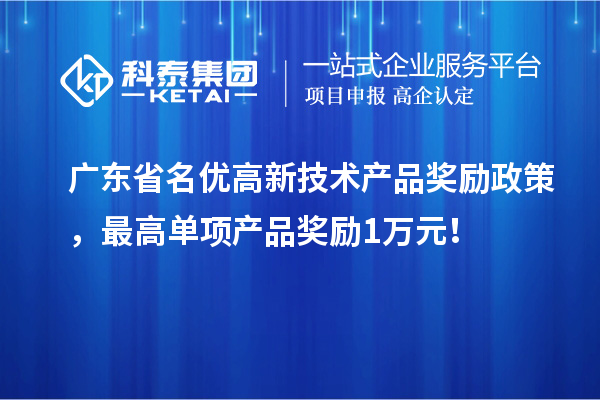 廣東省名優高新技術產品獎勵政策,最高單項產品獎勵1萬元!