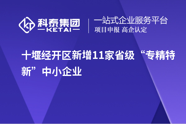 十堰經開區新增11家省級“專精特新”中小企業