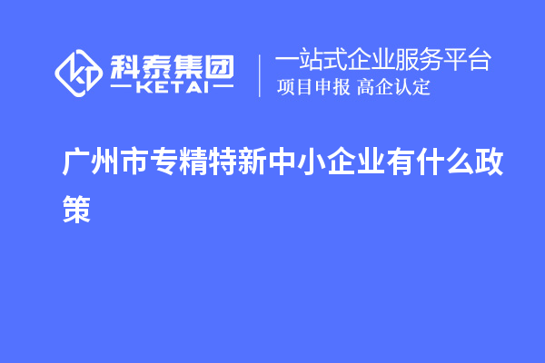 <a href=http://m.xjsygy.com/guangzhou/ target=_blank class=infotextkey>廣州市專精特新</a>中小企業(yè)有什么政策