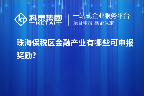 珠海保稅區金融產業有哪些可申報獎勵?