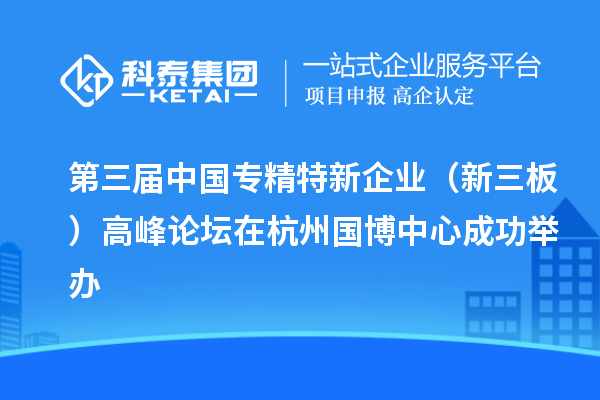 第三屆中國專精特新企業(新三板)高峰論壇在杭州國博中心成功舉辦
