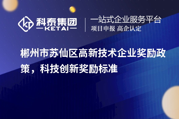 郴州市蘇仙區高新技術企業獎勵政策,科技創新獎勵標準