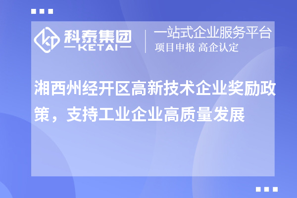 湘西州經開區高新技術企業獎勵政策,支持工業企業高質量發展