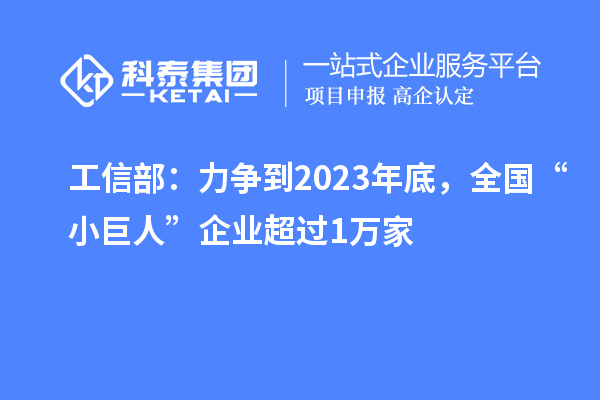 工信部：力爭到2023年底，全國“小巨人”企業超過1萬家