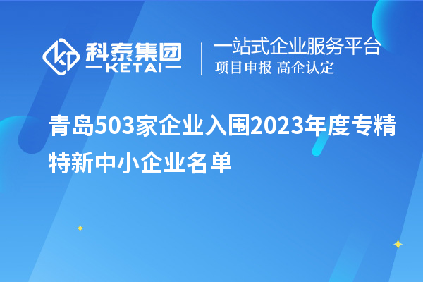 青島503家企業入圍2023年度專精特新中小企業名單