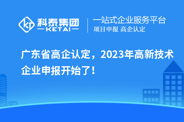 廣東省高企認定，2023年高新技術企業申報開始了！