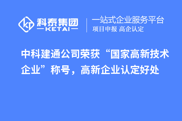 中科建通公司榮獲“國家高新技術(shù)企業(yè)”稱號，高新企業(yè)認(rèn)定好處