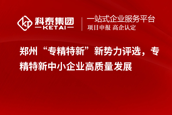 鄭州“專精特新”新勢力評選,<a href=http://m.xjsygy.com/fuwu/zhuanjingtexin.html target=_blank class=infotextkey>專精特新中小企業</a>高質量發展
