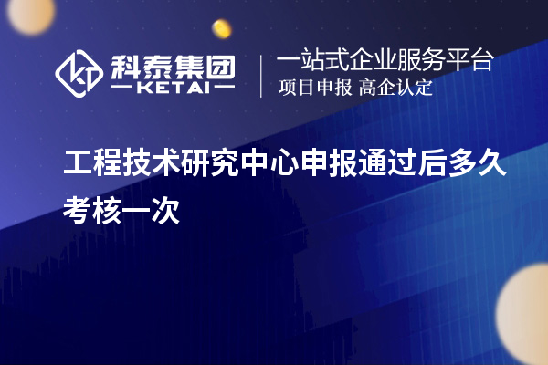 <a href=http://m.xjsygy.com/fuwu/gongchengzhongxin.html target=_blank class=infotextkey>工程技術研究中心申報</a>通過后多久考核一次