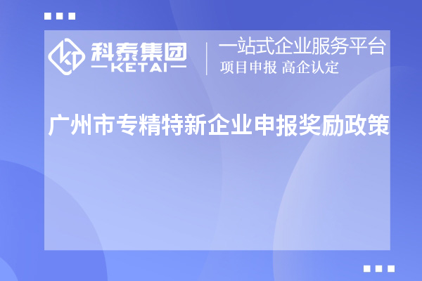 <a href=http://m.xjsygy.com/guangzhou/ target=_blank class=infotextkey>廣州市專精特新</a>企業(yè)申報(bào)獎(jiǎng)勵(lì)政策