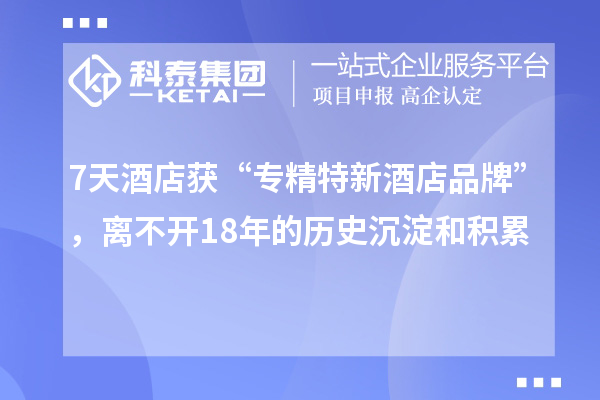 7天酒店獲“專精特新酒店品牌”,離不開18年的歷史沉淀和積累