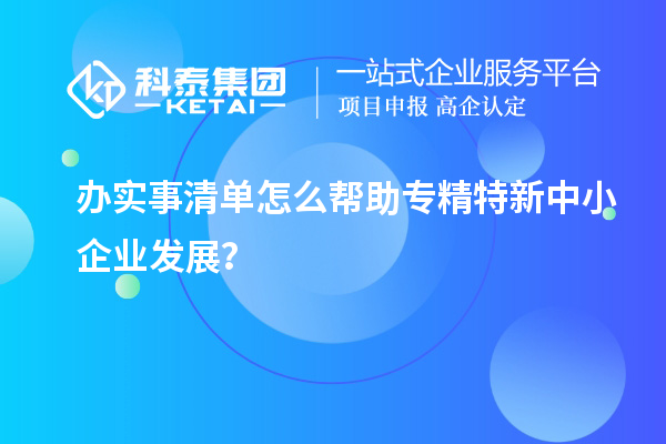 辦實事清單怎么幫助專精特新中小企業發展？
