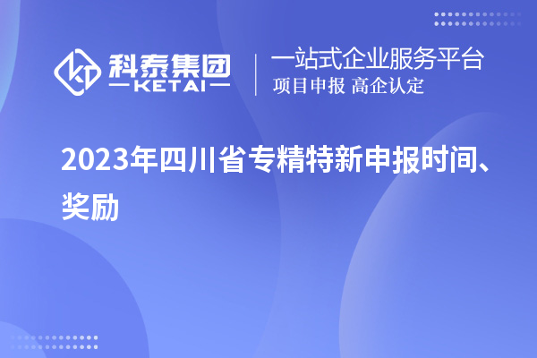 2023年四川省<a href=http://m.xjsygy.com/zjtx/ target=_blank class=infotextkey>專精特新申報(bào)時(shí)間</a>、獎(jiǎng)勵(lì)