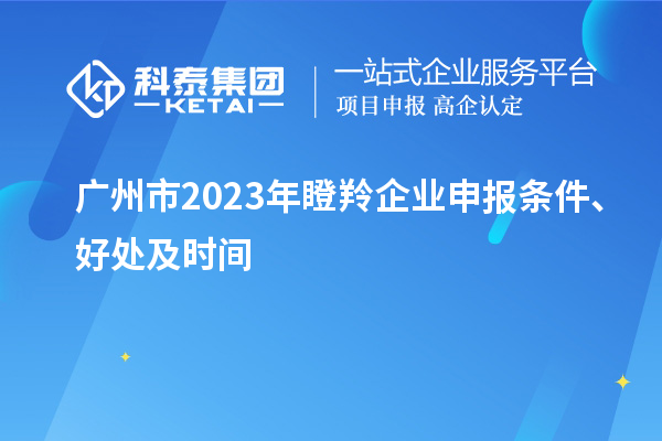 廣州市2023年瞪羚企業申報條件、好處及時間