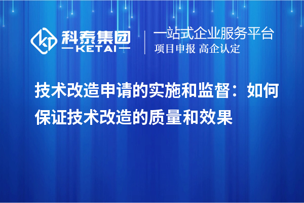  技術改造申請的實施和監督：如何保證技術改造的質量和效果