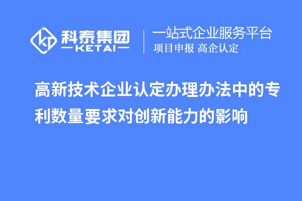 <a href=http://m.xjsygy.com target=_blank class=infotextkey>高新技術企業認定</a>辦理辦法中的專利數量要求對創新能力的影響