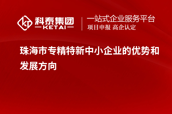 珠海市<a href=http://m.xjsygy.com/fuwu/zhuanjingtexin.html target=_blank class=infotextkey>專精特新中小企業</a>的優勢和發展方向