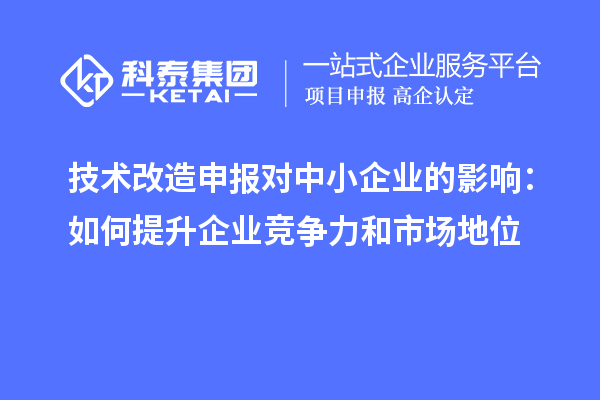技術改造申報對中小企業的影響：如何提升企業競爭力和市場地位