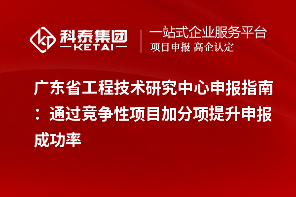 <a href=http://m.xjsygy.com/fuwu/gongchengzhongxin.html target=_blank class=infotextkey>廣東省工程技術研究中心</a>申報指南:通過競爭性項目加分項提升申報成功率