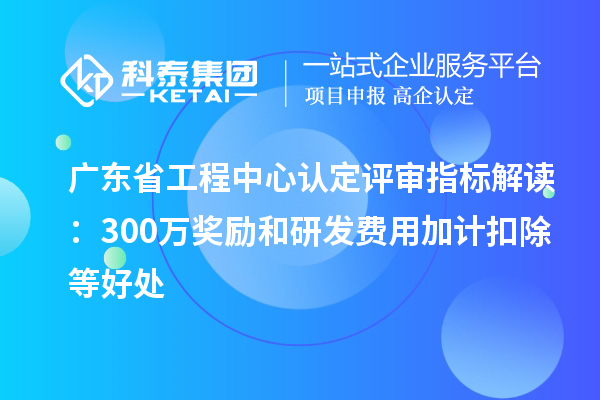 廣東省工程中心認定評審指標解讀:300萬獎勵和<a href=http://m.xjsygy.com/fuwu/jiajikouchu.html target=_blank class=infotextkey>研發費用<a href=http://m.xjsygy.com/fuwu/jiajikouchu.html target=_blank class=infotextkey>加計扣除</a></a>等好處