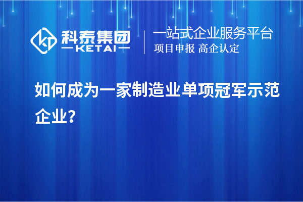 如何成為一家制造業(yè)單項冠軍示范企業(yè)?