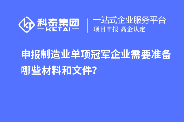 申報制造業單項冠軍企業需要準備哪些材料和文件?