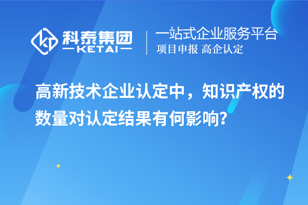 高新技術企業認定中，知識產權的數量對認定結果有何影響？