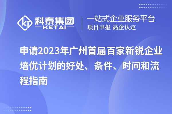申請(qǐng)2023年廣州首屆百家新銳企業(yè)培優(yōu)計(jì)劃的好處、條件、時(shí)間和流程指南