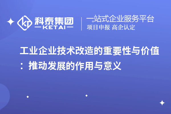 工業(yè)企業(yè)技術改造的重要性與價值:推動發(fā)展的作用與意義