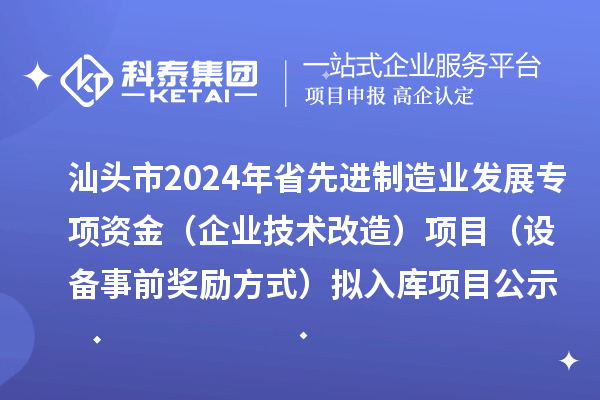 汕頭市2024年省先進制造業發展專項資金（企業技術改造）項目（設備事前獎勵方式）擬入庫項目公示