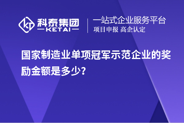 國家制造業單項冠軍示范企業的獎勵金額是多少?