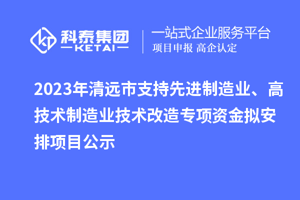 2023年清遠市支持先進制造業(yè)、高技術制造業(yè)技術改造專項資金擬安排項目公示