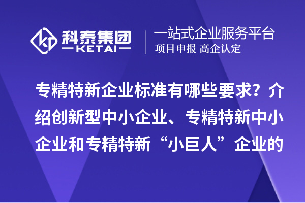 專精特新企業標準有哪些要求?介紹創新型中小企業、專精特新中小企業和專精特新“小巨人”企業的評價和認定標準