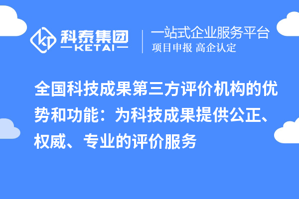 全國科技成果第三方評價機構的優勢和功能：為科技成果提供公正、權威、專業的評價服務