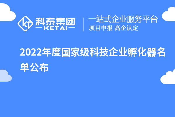 2022年度國家級科技企業孵化器名單公布