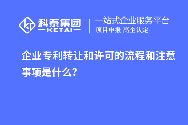 企業(yè)專利轉(zhuǎn)讓和許可的流程和注意事項(xiàng)是什么？