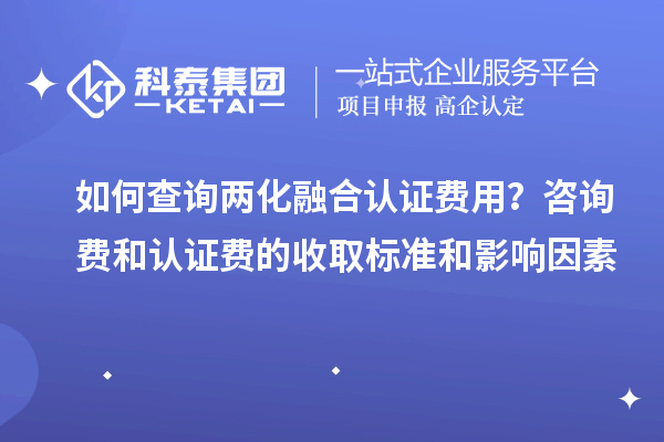 如何查詢兩化融合認證費用?咨詢費和認證費的收取標準和影響因素