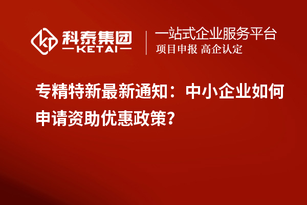 專精特新最新通知:中小企業(yè)如何申請(qǐng)資助優(yōu)惠政策?