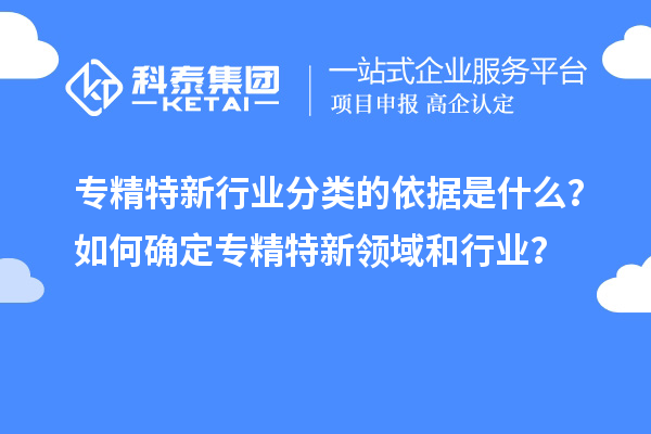 專精特新行業分類的依據是什么?如何確定專精特新領域和行業?