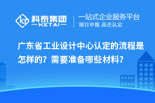 廣東省工業設計中心認定的流程是怎樣的？需要準備哪些材料？