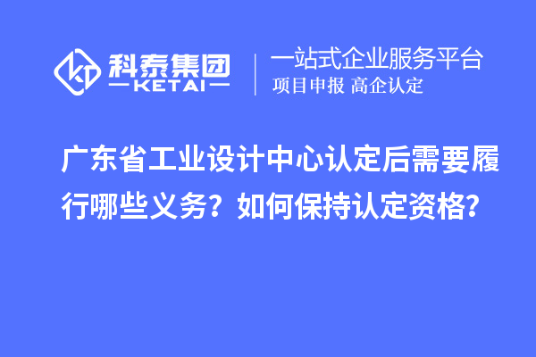 廣東省工業設計中心認定后需要履行哪些義務？如何保持認定資格？