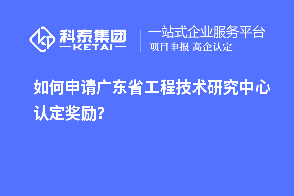 如何申請(qǐng)廣東<a href=http://m.xjsygy.com/fuwu/gongchengzhongxin.html target=_blank class=infotextkey>省工程技術(shù)研究中心認(rèn)定</a>獎(jiǎng)勵(lì)?