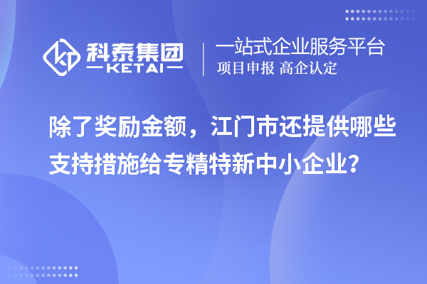 除了獎勵金額，江門市還提供哪些支持措施給專精特新中小企業(yè)？