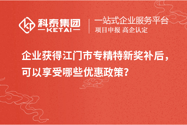 企業獲得<a href=http://m.xjsygy.com/jiangmen/ target=_blank class=infotextkey>江門市專精特新</a>獎補后，可以享受哪些優惠政策？