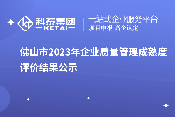 佛山市2023年企業(yè)質量管理成熟度評價結果公示