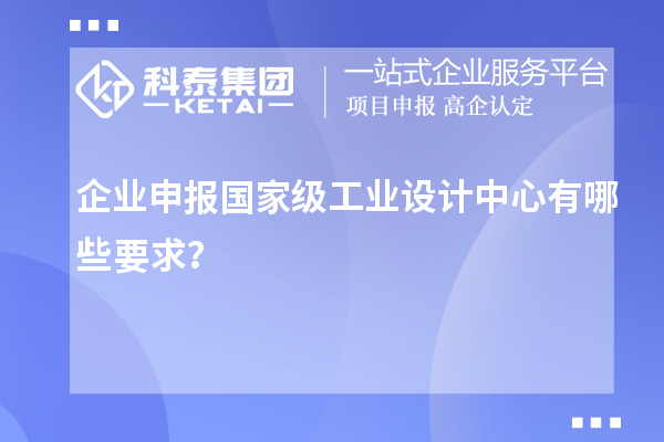 企業申報國家級工業設計中心有哪些要求？