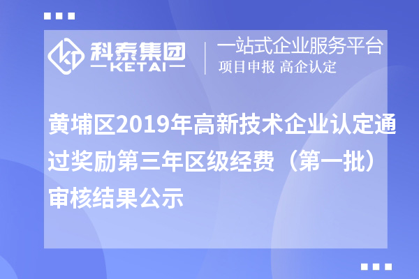 黃埔區2019年高新技術企業認定通過獎勵第三年區級經費(第一批)審核結果公示
